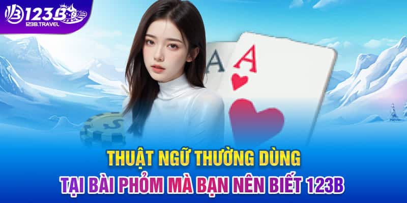 Thuật ngữ thường dùng tại bài phỏm mà bạn nên biết